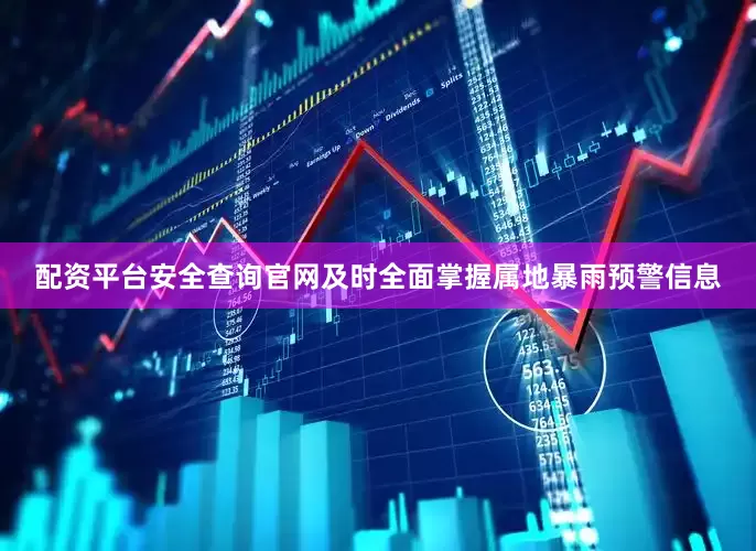 配资平台安全查询官网及时全面掌握属地暴雨预警信息
