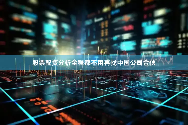 股票配资分析全程都不用再找中国公司合伙
