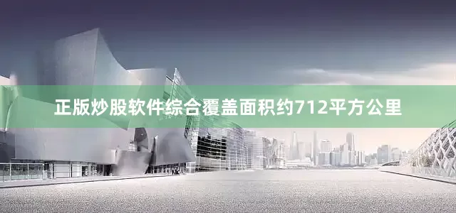 正版炒股软件综合覆盖面积约712平方公里