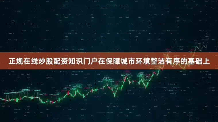 正规在线炒股配资知识门户在保障城市环境整洁有序的基础上
