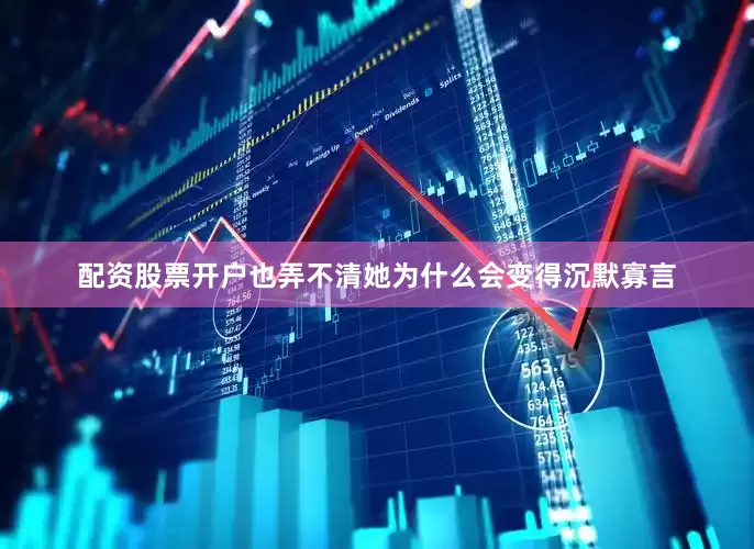 配资股票开户也弄不清她为什么会变得沉默寡言