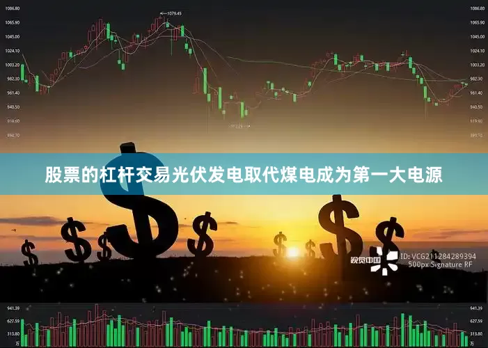 股票的杠杆交易光伏发电取代煤电成为第一大电源