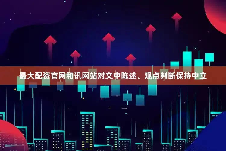 最大配资官网和讯网站对文中陈述、观点判断保持中立