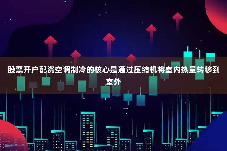 股票开户配资空调制冷的核心是通过压缩机将室内热量转移到室外