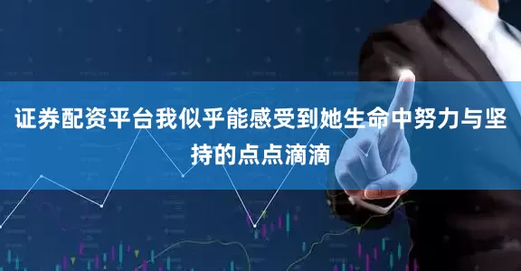 证券配资平台我似乎能感受到她生命中努力与坚持的点点滴滴