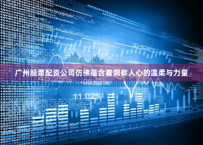 广州股票配资公司仿佛蕴含着洞察人心的温柔与力量