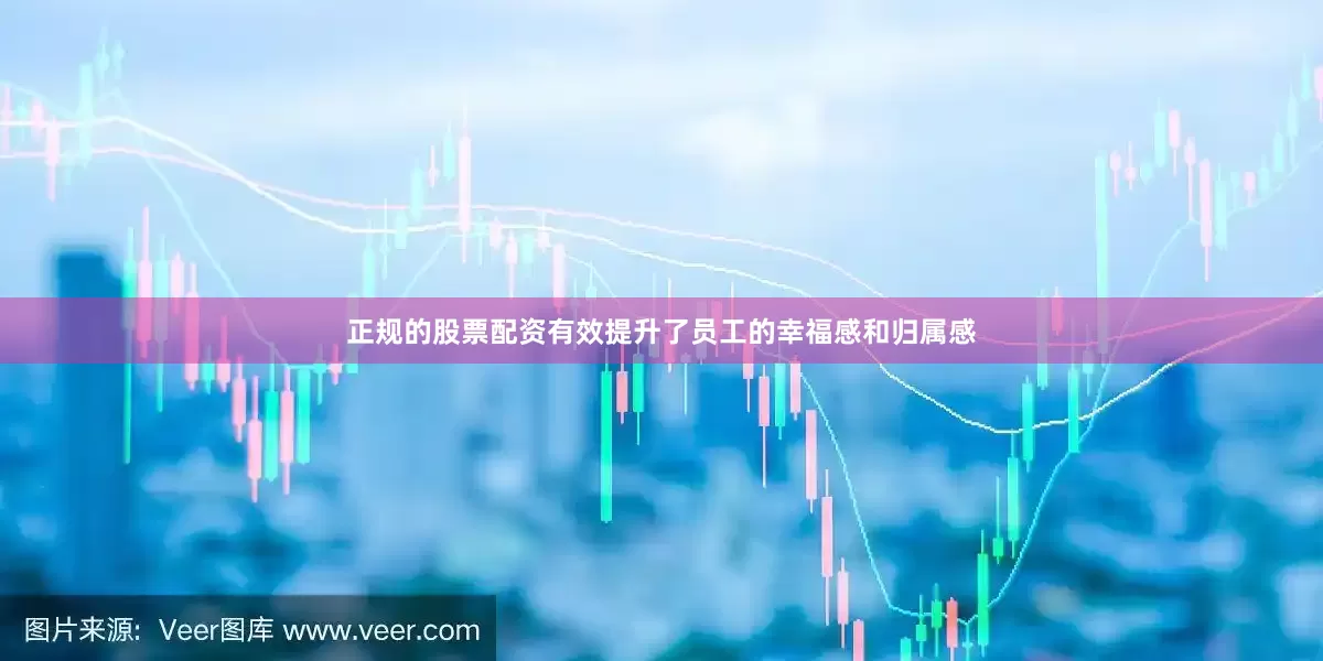 正规的股票配资有效提升了员工的幸福感和归属感
