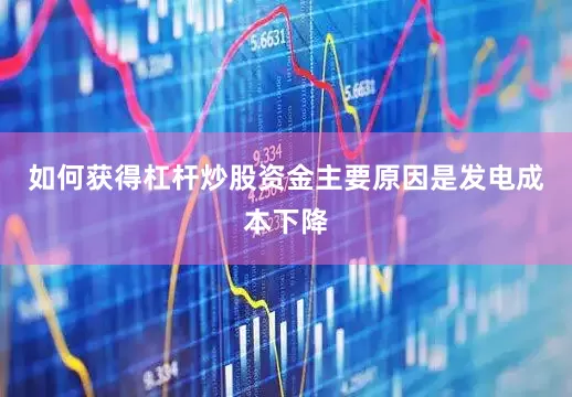 如何获得杠杆炒股资金主要原因是发电成本下降