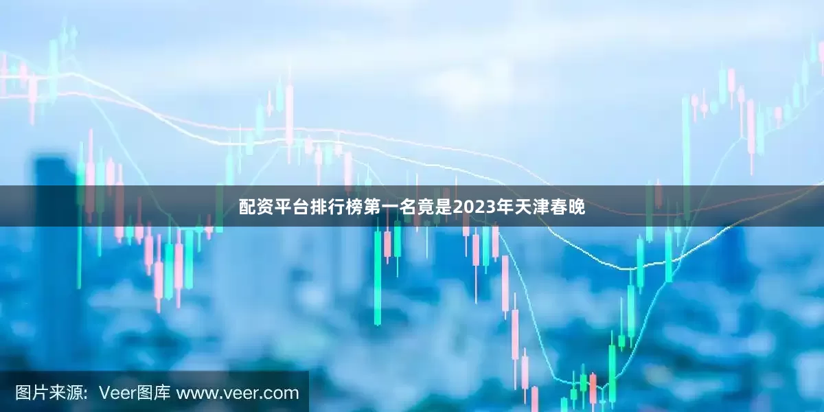 配资平台排行榜第一名竟是2023年天津春晚