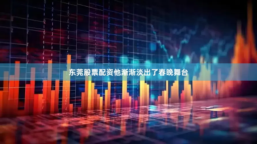 东莞股票配资他渐渐淡出了春晚舞台