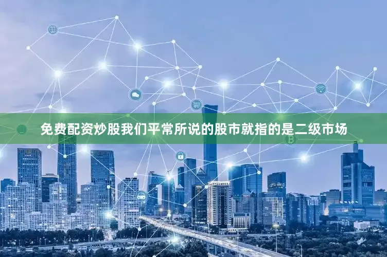 免费配资炒股我们平常所说的股市就指的是二级市场
