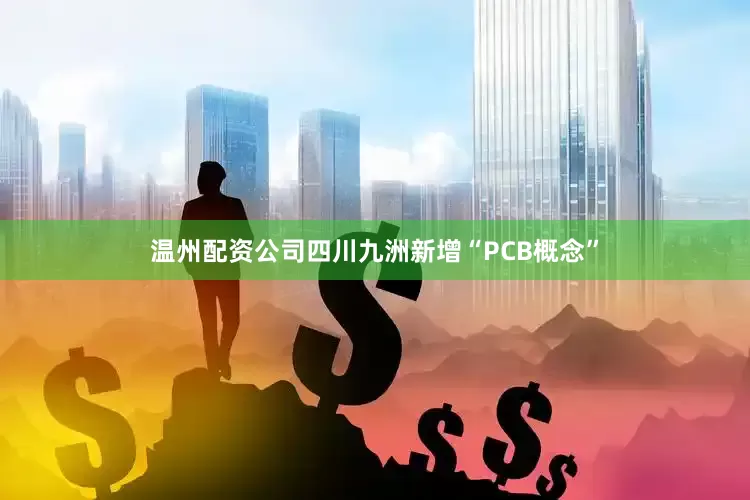 温州配资公司四川九洲新增“PCB概念”
