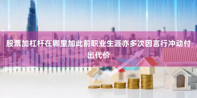 股票加杠杆在哪里加此前职业生涯亦多次因言行冲动付出代价