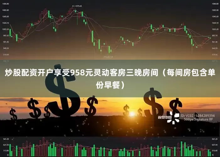 炒股配资开户享受958元灵动客房三晚房间（每间房包含单份早餐）
