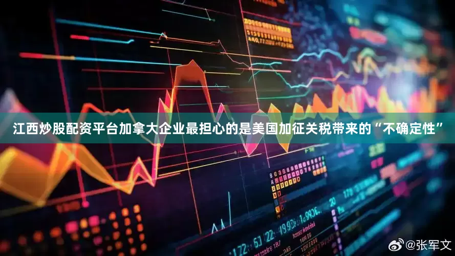 江西炒股配资平台加拿大企业最担心的是美国加征关税带来的“不确定性”