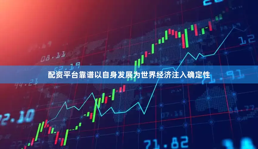 配资平台靠谱以自身发展为世界经济注入确定性