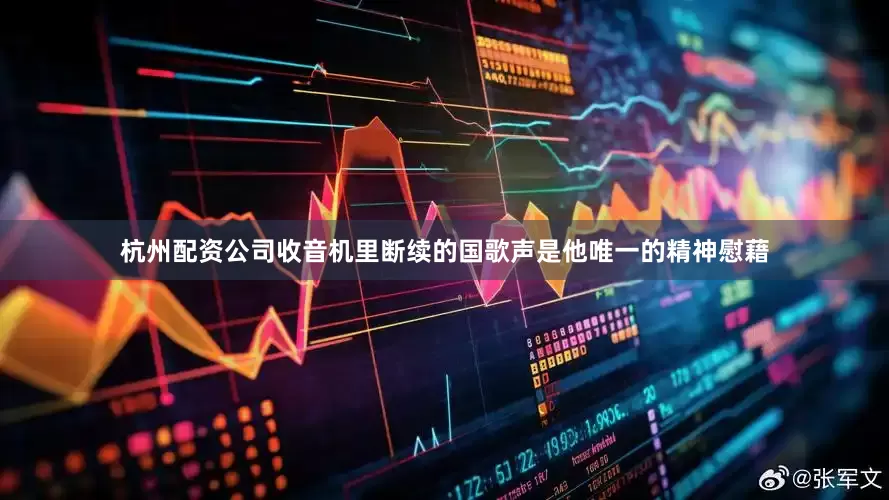 杭州配资公司收音机里断续的国歌声是他唯一的精神慰藉