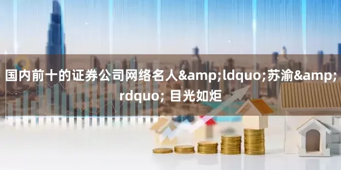 国内前十的证券公司网络名人&ldquo;苏渝&rdquo; 目光如炬