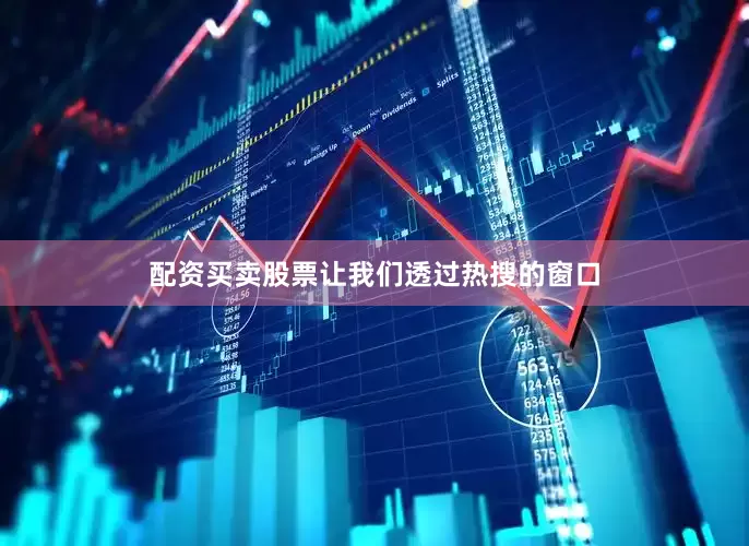 配资买卖股票让我们透过热搜的窗口