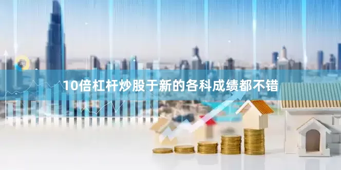 10倍杠杆炒股于新的各科成绩都不错