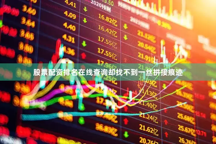 股票配资排名在线查询却找不到一丝拼接痕迹
