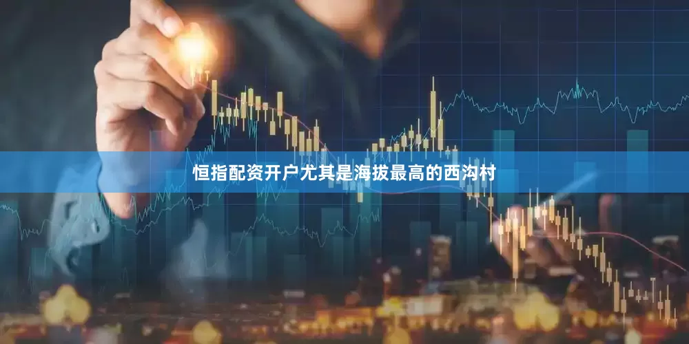 恒指配资开户尤其是海拔最高的西沟村
