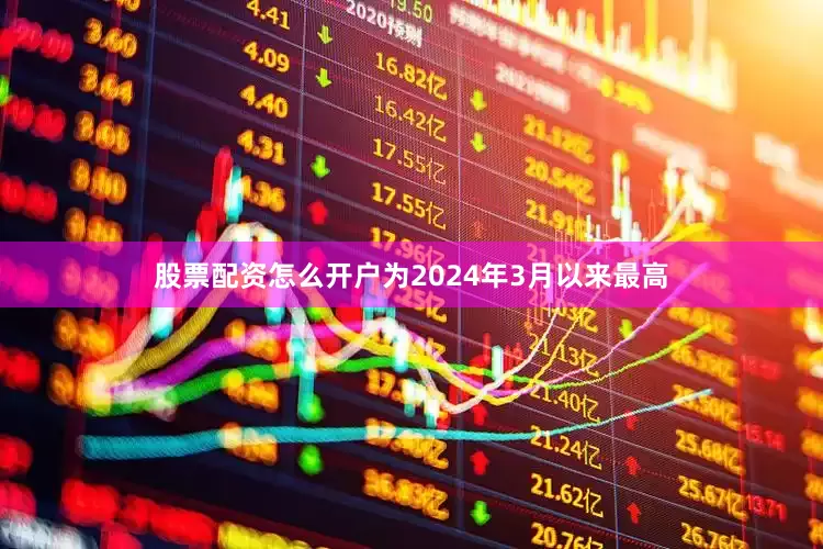 股票配资怎么开户为2024年3月以来最高