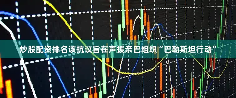 炒股配资排名该抗议旨在声援亲巴组织“巴勒斯坦行动”