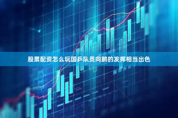 股票配资怎么玩国乒队员向鹏的发挥相当出色
