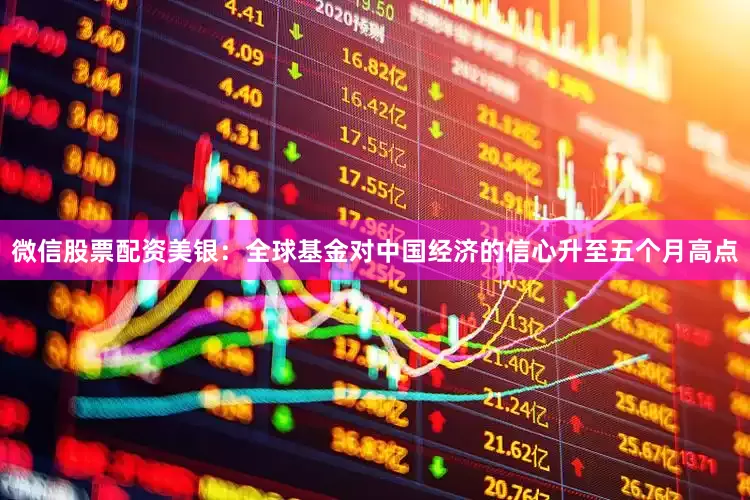 微信股票配资美银：全球基金对中国经济的信心升至五个月高点