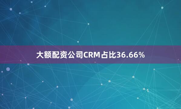 大额配资公司CRM占比36.66%