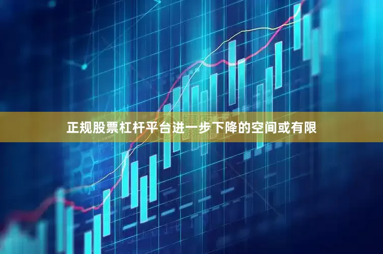 正规股票杠杆平台进一步下降的空间或有限
